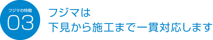 フジマの特徴03 フジマは下見から施工まで一貫対応します